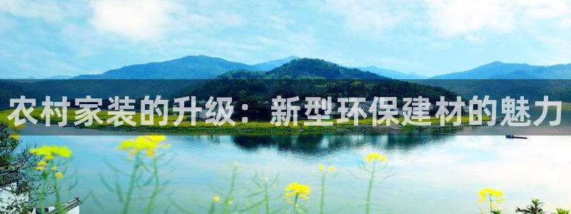 和记官方直营注册导航：农村家装的升级：新型环保建材的魅力