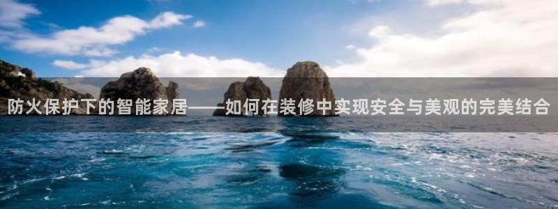深圳和记科技有限公司：防火保护下的智能家居——如何在装修中实现安全与美观的完美结合