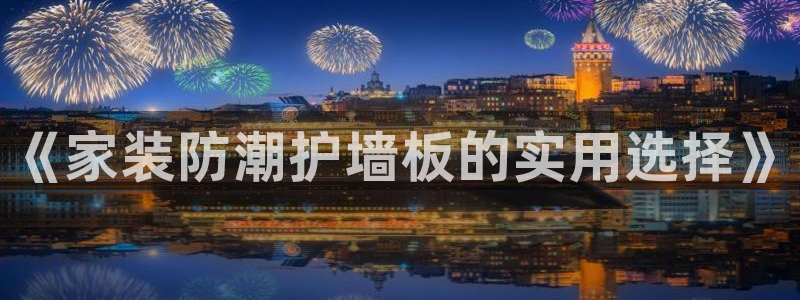 和记官方直营注册导航：《家装防潮护墙板的实用选择》