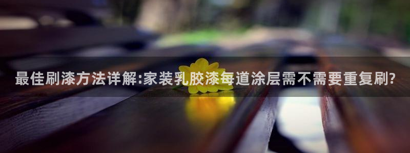 和记娱好网址：最佳刷漆方法详解:家装乳胶漆每道涂层需不需要重