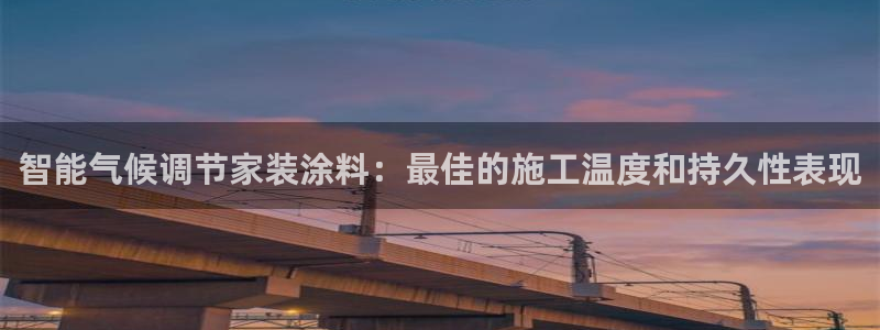 和记娱好网址：智能气候调节家装涂料：最佳的施工温度和持久性表现