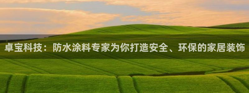 和记平台注册：卓宝科技：防水涂料专家为你打造安全、环保的家居装饰