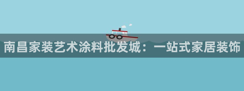 和记官方直营注册导航：南昌家装艺术涂料批发城：一站式家居装饰