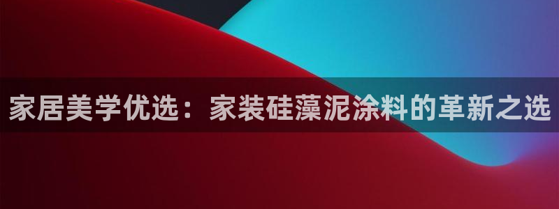 和记官网[中国]官方网站：家居美学优选：家装硅藻泥涂料的革新之选