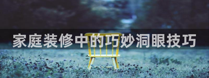 和记国际开户网站：家庭装修中的巧妙洞眼技巧