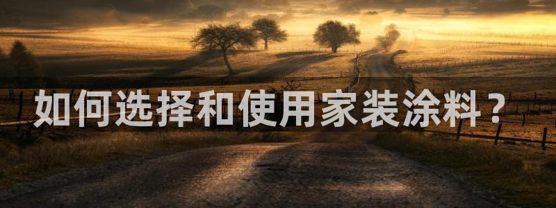 和记平台登陆：如何选择和使用家装涂料？