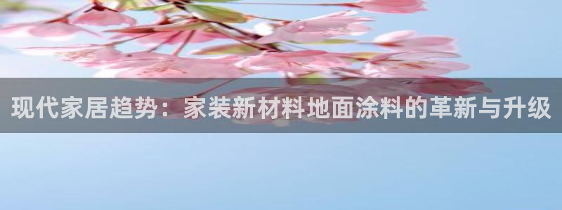 和记广告女主角：现代家居趋势：家装新材料地面涂料的革新与升级