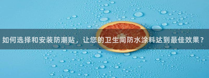 和记国际开户网站：如何选择和安装防潮贴，让您的卫生间防水涂料