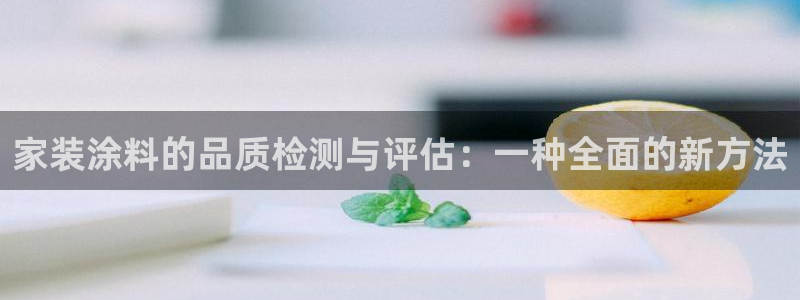 和记官网登录：家装涂料的品质检测与评估：一种全面的新方法