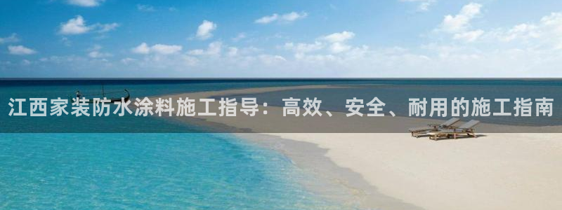 和记官网：江西家装防水涂料施工指导：高效、安全、耐用的施工指南