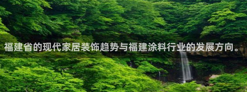和记平台下载：福建省的现代家居装饰趋势与福建涂料行业的发展方向。