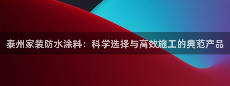 和记官网登录：泰州家装防水涂料：科学选择与高效施工的典范产品