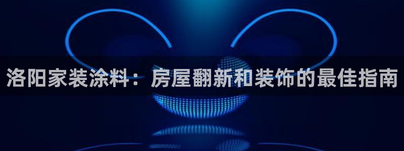 上海和记餐饮有限公司：洛阳家装涂料：房屋翻新和装饰的最佳指南