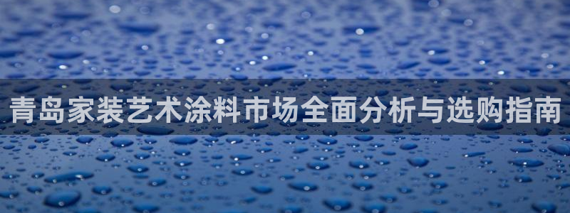 和记hj：青岛家装艺术涂料市场全面分析与选购指南