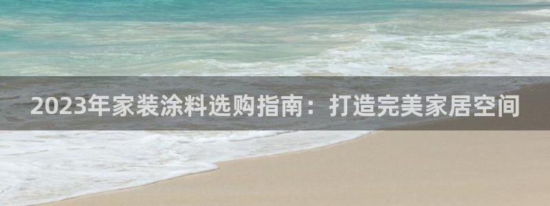 和记官方直营注册导航：2023年家装涂料选购指南：打造完美家居空间