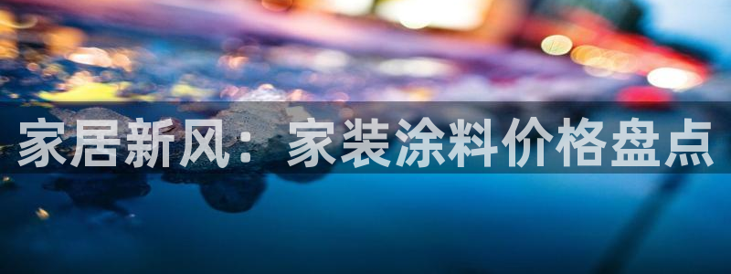 和记ag：家居新风：家装涂料价格盘点